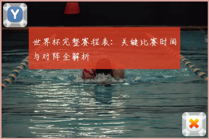 世界杯完整赛程表：关键比赛时间与对阵全解析