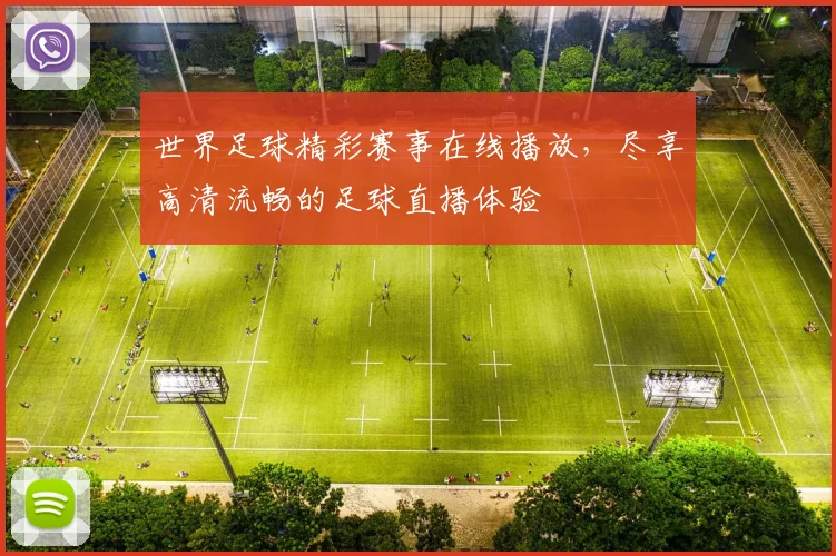 世界足球精彩赛事在线播放，尽享高清流畅的足球直播体验