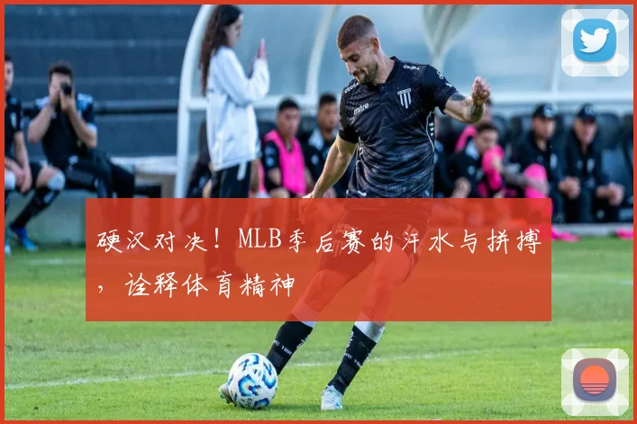 硬汉对决!MLB季后赛的汗水与拼搏,诠释体育精神