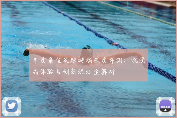 年度最佳足球游戏深度评测：沉浸式体验与创新玩法全解析