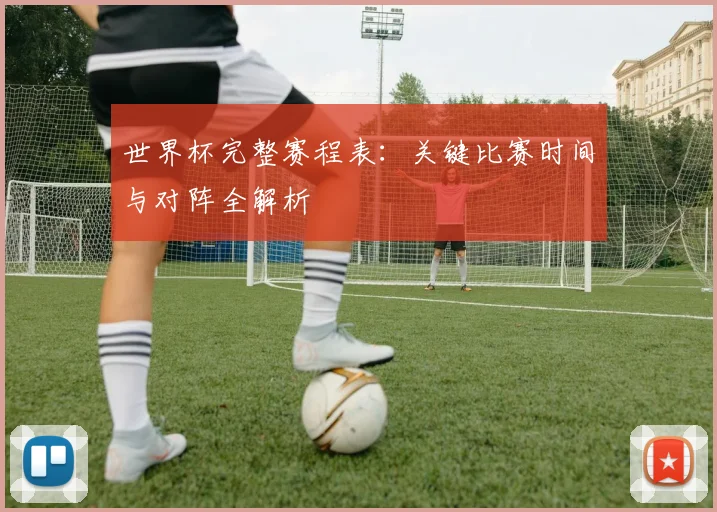 世界杯完整赛程表：关键比赛时间与对阵全解析