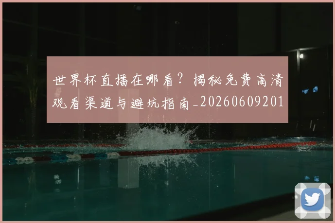 世界杯直播在哪看？揭秘免费高清观看渠道与避坑指南_20260609201322