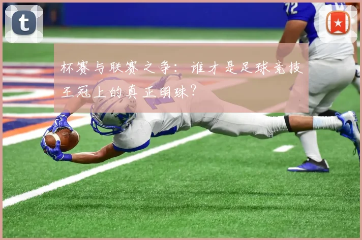 杯赛与联赛之争：谁才是足球竞技王冠上的真正明珠？