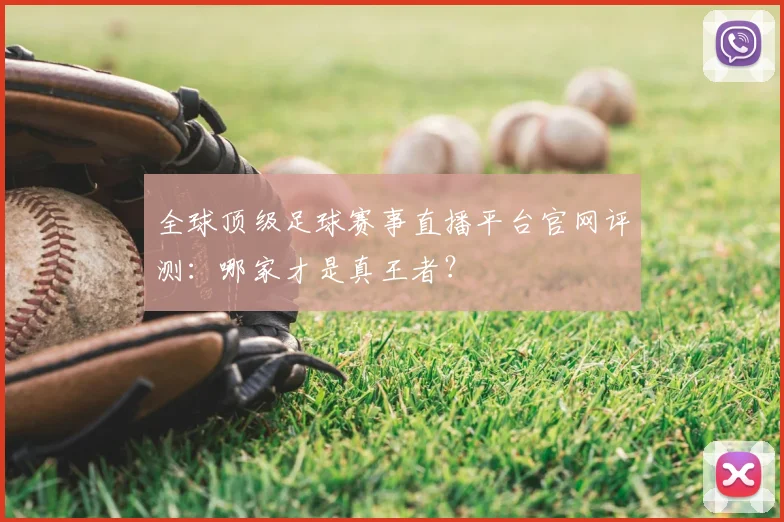 全球顶级足球赛事直播平台官网评测：哪家才是真王者？
