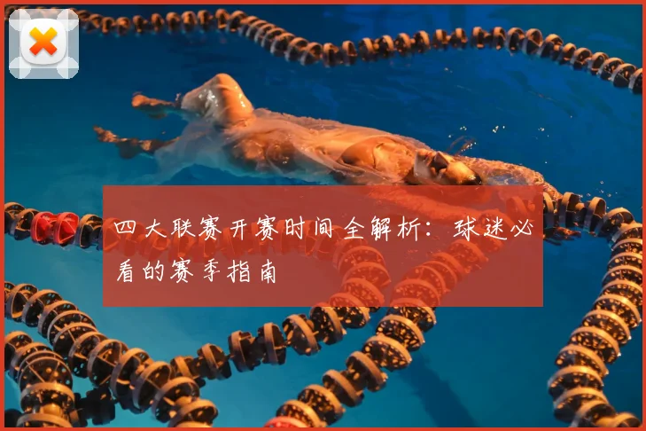 四大联赛开赛时间全解析：球迷必看的赛季指南