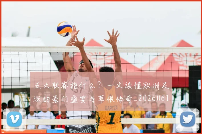 五大联赛指什么？一文读懂欧洲足坛的豪门盛宴与草根传奇_20260611141656