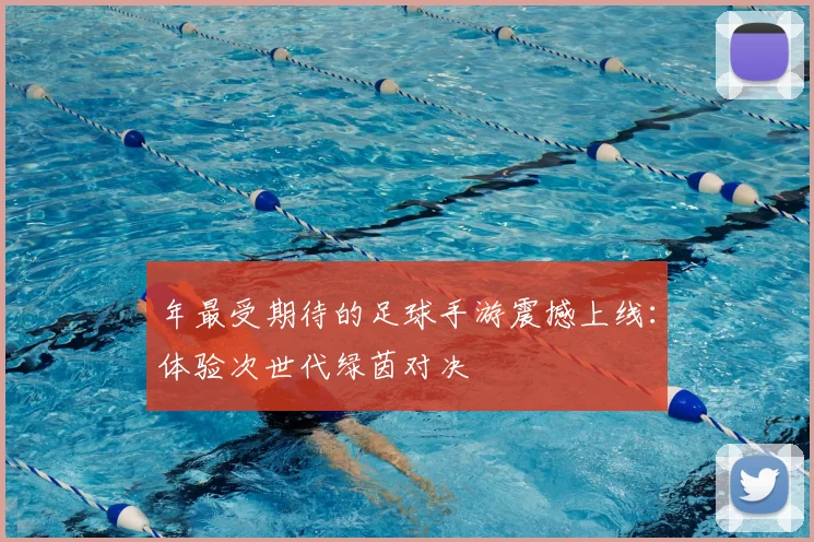 年最受期待的足球手游震撼上线：体验次世代绿茵对决