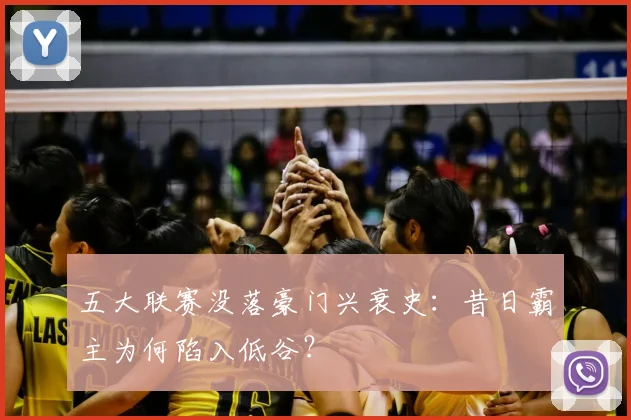 五大联赛没落豪门兴衰史：昔日霸主为何陷入低谷？