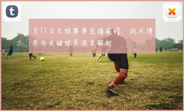 月11日足球赛事直播前瞻：战术博弈与关键球员深度解析