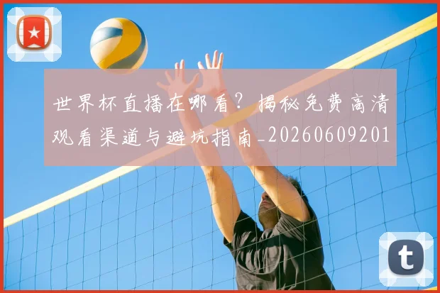 世界杯直播在哪看？揭秘免费高清观看渠道与避坑指南_20260609201322