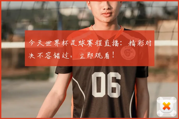 今天世界杯足球赛程直播：精彩对决不容错过，立即观看！